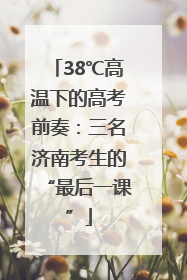 38℃高温下的高考前奏：三名济南考生的“最后一课”
