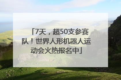 7天，超50支参赛队！世界人形机器人运动会火热报名中