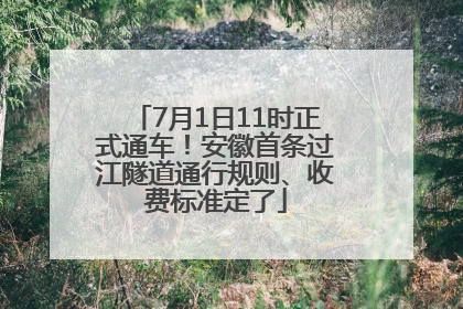 7月1日11时正式通车！安徽首条过江隧道通行规则、收费标准定了