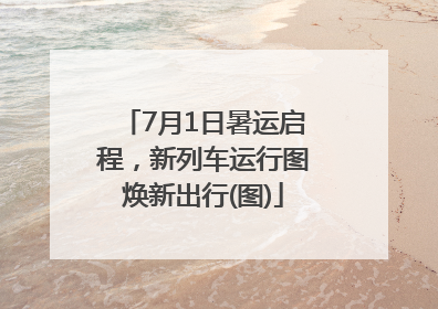 7月1日暑运启程，新列车运行图焕新出行(图)