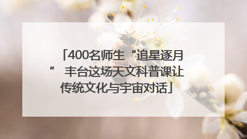 400名师生“追星逐月” 丰台这场天文科普课让传统文化与宇宙对话