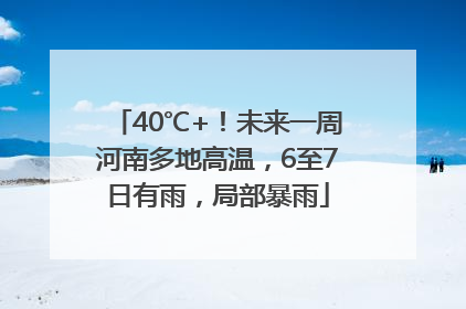 40℃+！未来一周河南多地高温，6至7日有雨，局部暴雨