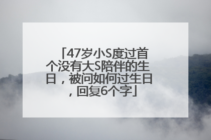 47岁小S度过首个没有大S陪伴的生日，被问如何过生日，回复6个字
