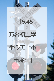 5.45万名初二学生今天“小中考”