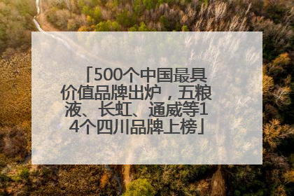 500个中国最具价值品牌出炉，五粮液、长虹、通威等14个四川品牌上榜