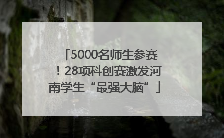 5000名师生参赛！28项科创赛激发河南学生“最强大脑”