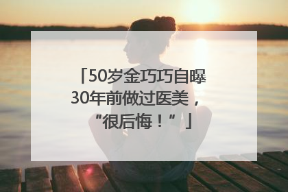 50岁金巧巧自曝30年前做过医美，“很后悔！”