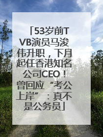 53岁前TVB演员马浚伟升职，下月起任香港知名公司CEO！曾回应“考公上岸”：真不是公务员