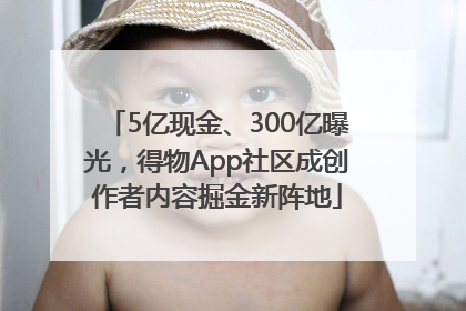 5亿现金、300亿曝光，得物App社区成创作者内容掘金新阵地
