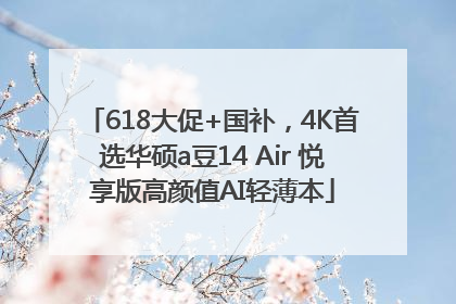 618大促+国补，4K首选华硕a豆14 Air 悦享版高颜值AI轻薄本