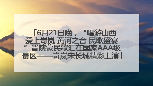 6月21日晚，“唱游山西 爱上岢岚 黄河之音 民歌盛宴”晋陕蒙民歌汇在国家AAA级景区——岢岚宋长城精彩上演