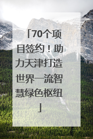 70个项目签约！助力天津打造世界一流智慧绿色枢纽