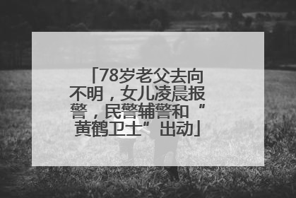 78岁老父去向不明，女儿凌晨报警，民警辅警和“黄鹤卫士”出动