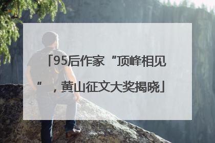 95后作家“顶峰相见”，黄山征文大奖揭晓