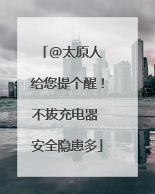 @太原人 给您提个醒！不拔充电器 安全隐患多