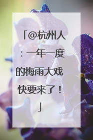 @杭州人：一年一度的梅雨大戏快要来了！