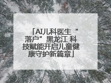 AI儿科医生“落户”黑龙江 科技赋能开启儿童健康守护新篇章