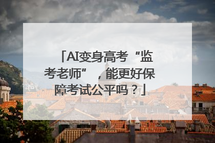 AI变身高考“监考老师”，能更好保障考试公平吗？