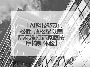 AI科技驱动，松胜-放松堡以国际标准打造家庭按摩椅新体验