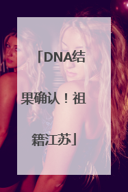 DNA结果确认！祖籍江苏