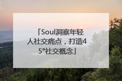 Soul洞察年轻人社交痛点，打造45°社交概念